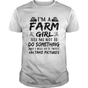 I Am A Farm Girl Tell Me Not To Do Something And I Will Do It Twice Shirt